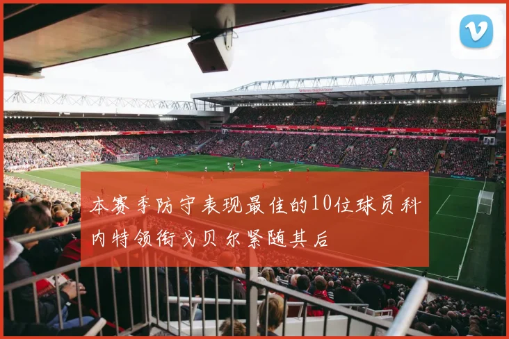 本赛季防守表现最佳的10位球员科内特领衔戈贝尔紧随其后