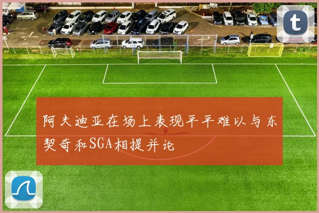 阿夫迪亚在场上表现平平难以与东契奇和SGA相提并论
