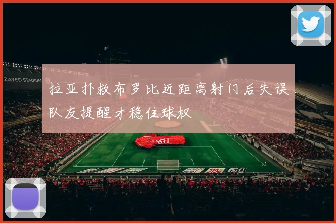 拉亚扑救布罗比近距离射门后失误队友提醒才稳住球权