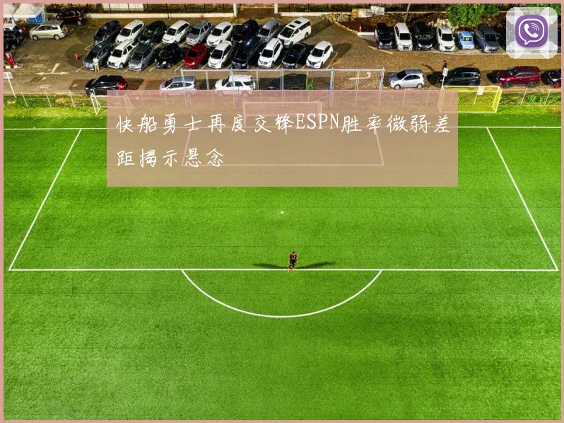 快船勇士再度交锋ESPN胜率微弱差距揭示悬念