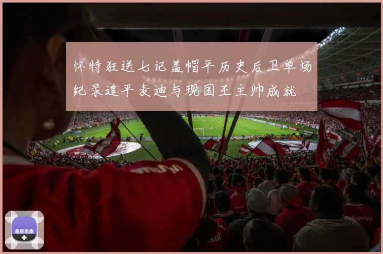 怀特狂送七记盖帽平历史后卫单场纪录追平麦迪与现国王主帅成就