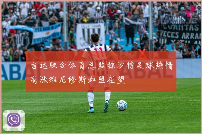 吉达联合体育总监称沙特足球热情高涨维尼修斯加盟在望