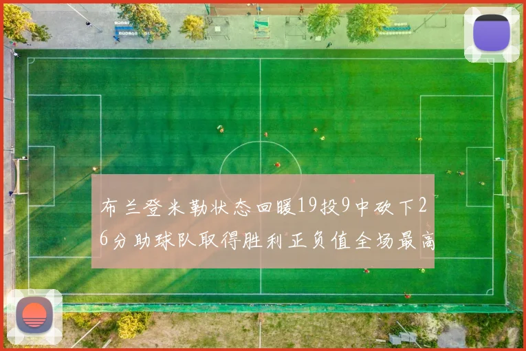 布兰登米勒状态回暖19投9中砍下26分助球队取得胜利正负值全场最高