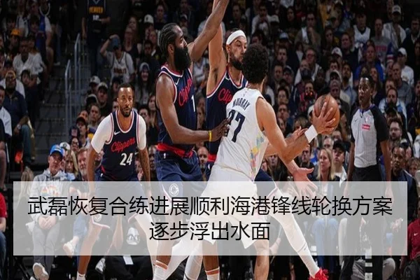 武磊恢复合练进展顺利海港锋线轮换方案逐步浮出水面