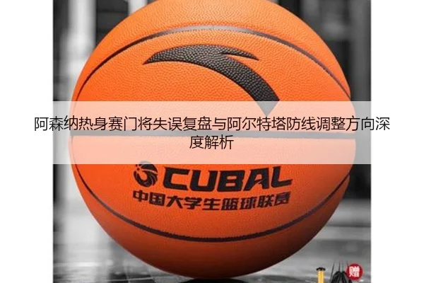 阿森纳热身赛门将失误复盘与阿尔特塔防线调整方向深度解析